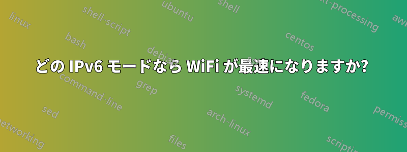 どの IPv6 モードなら WiFi が最速になりますか?