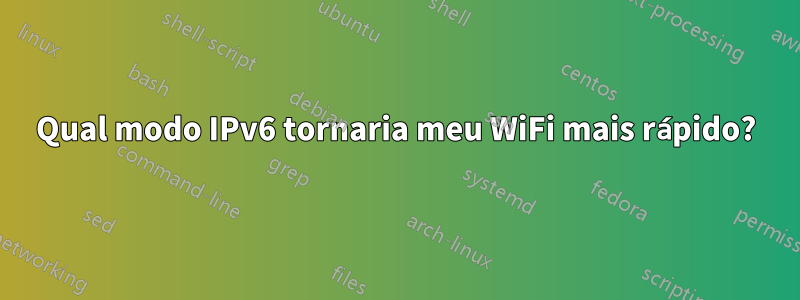 Qual modo IPv6 tornaria meu WiFi mais rápido?