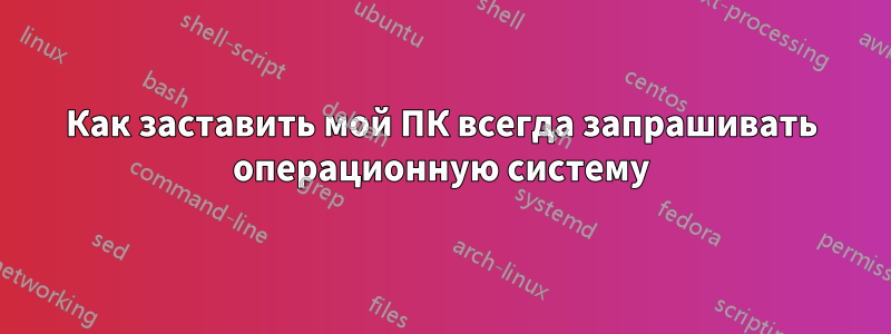 Как заставить мой ПК всегда запрашивать операционную систему