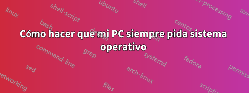 Cómo hacer que mi PC siempre pida sistema operativo