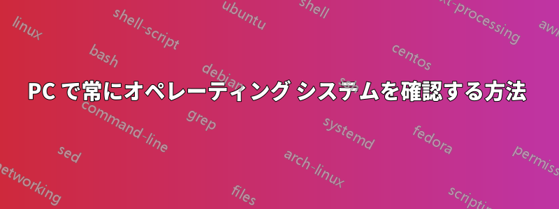 PC で常にオペレーティング システムを確認する方法