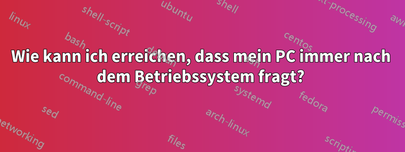 Wie kann ich erreichen, dass mein PC immer nach dem Betriebssystem fragt?