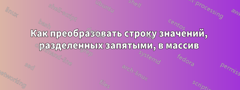 Как преобразовать строку значений, разделенных запятыми, в массив