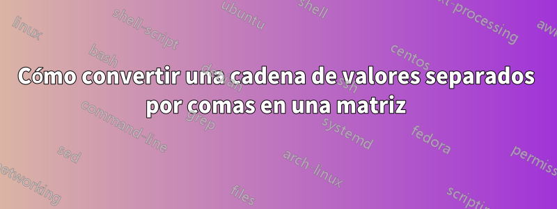 Cómo convertir una cadena de valores separados por comas en una matriz