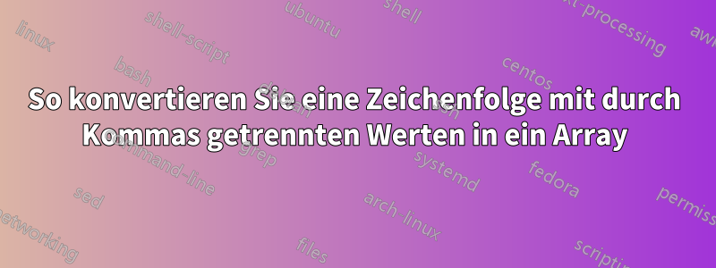 So konvertieren Sie eine Zeichenfolge mit durch Kommas getrennten Werten in ein Array