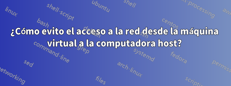 ¿Cómo evito el acceso a la red desde la máquina virtual a la computadora host?