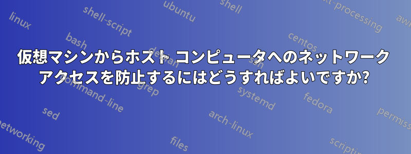 仮想マシンからホスト コンピュータへのネットワーク アクセスを防止するにはどうすればよいですか?