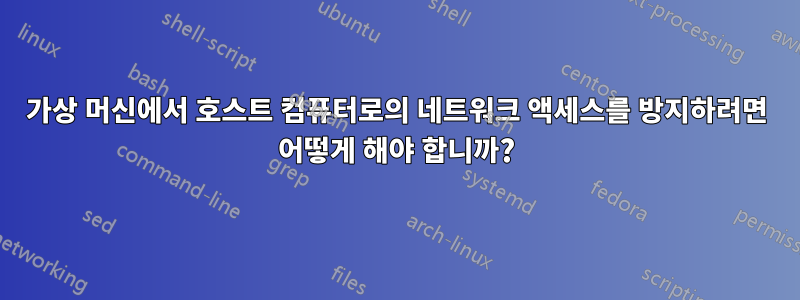 가상 머신에서 호스트 컴퓨터로의 네트워크 액세스를 방지하려면 어떻게 해야 합니까?