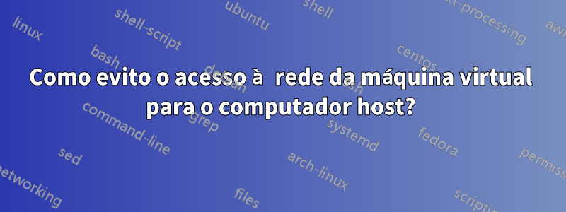 Como evito o acesso à rede da máquina virtual para o computador host?