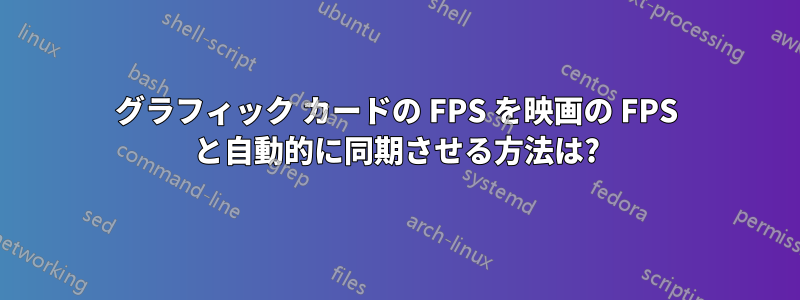 グラフィック カードの FPS を映画の FPS と自動的に同期させる方法は?