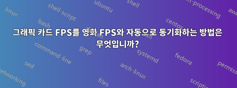 그래픽 카드 FPS를 영화 FPS와 자동으로 동기화하는 방법은 무엇입니까?