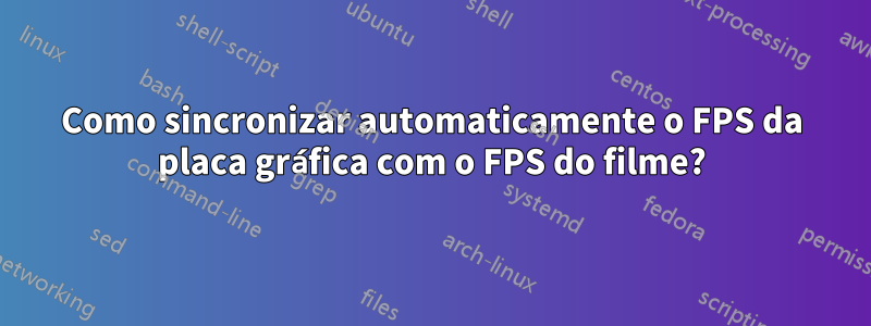 Como sincronizar automaticamente o FPS da placa gráfica com o FPS do filme?