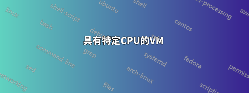 具有特定CPU的VM