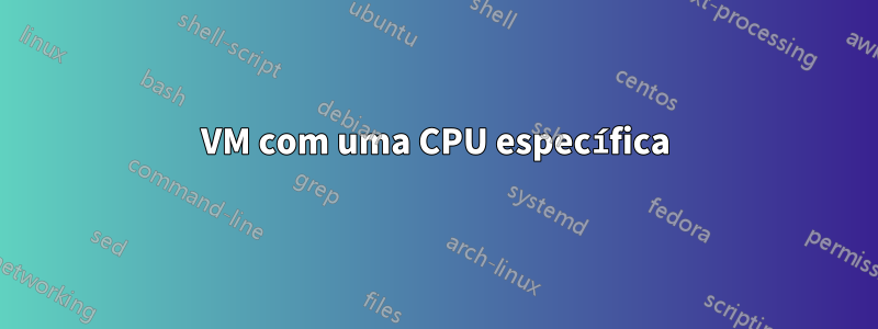 VM com uma CPU específica