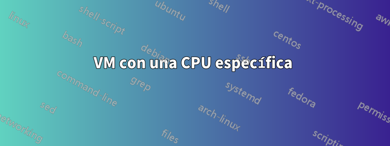 VM con una CPU específica