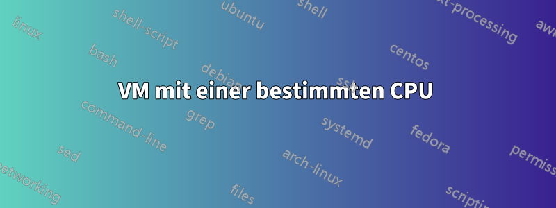 VM mit einer bestimmten CPU