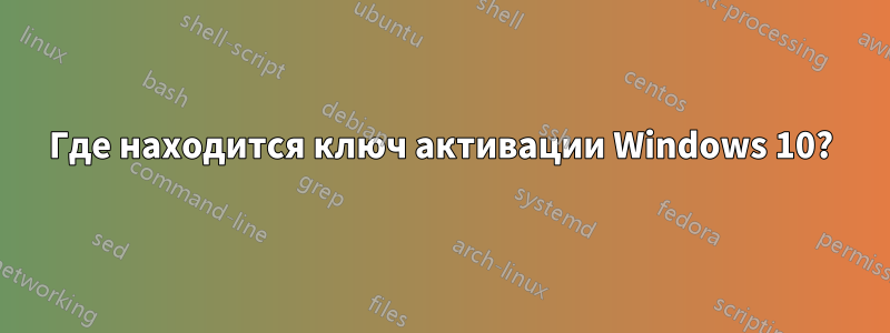 Где находится ключ активации Windows 10?