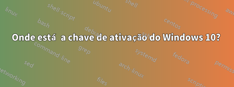 Onde está a chave de ativação do Windows 10?