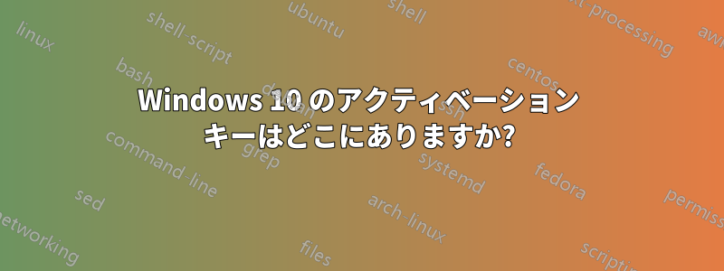 Windows 10 のアクティベーション キーはどこにありますか?