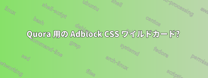 Quora 用の Adblock CSS ワイルドカード?