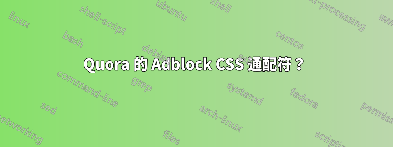 Quora 的 Adblock CSS 通配符？