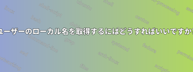 ユーザーのローカル名を取得するにはどうすればいいですか?