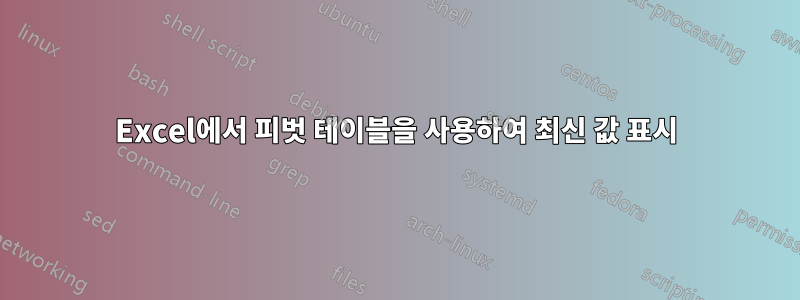 Excel에서 피벗 테이블을 사용하여 최신 값 표시