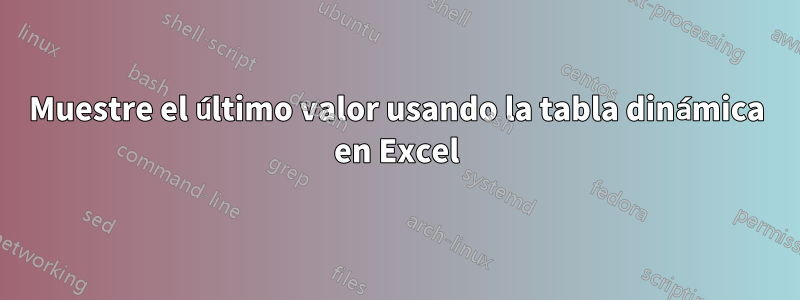 Muestre el último valor usando la tabla dinámica en Excel