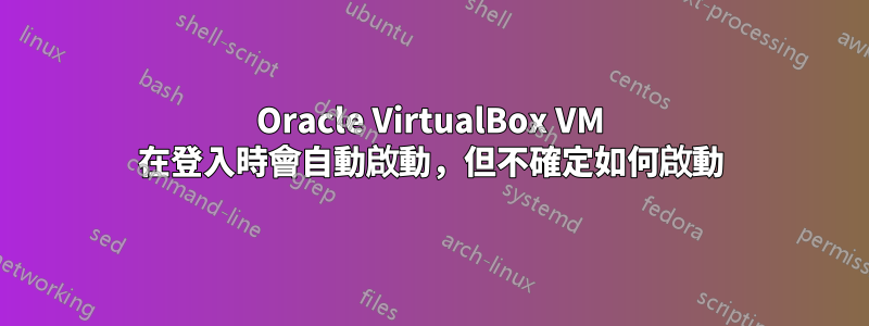 Oracle VirtualBox VM 在登入時會自動啟動，但不確定如何啟動