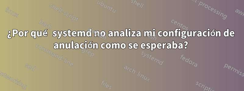 ¿Por qué systemd no analiza mi configuración de anulación como se esperaba?