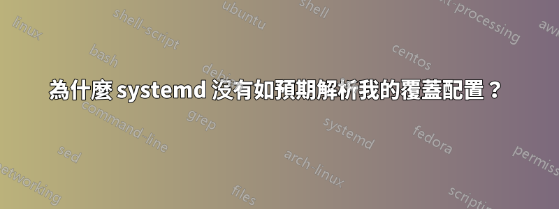 為什麼 systemd 沒有如預期解析我的覆蓋配置？