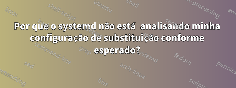 Por que o systemd não está analisando minha configuração de substituição conforme esperado?