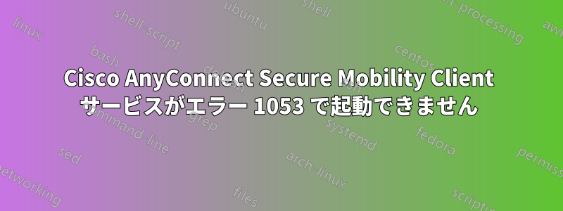 Cisco AnyConnect Secure Mobility Client サービスがエラー 1053 で起動できません