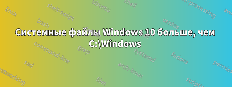 Системные файлы Windows 10 больше, чем C:\Windows