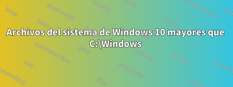 Archivos del sistema de Windows 10 mayores que C:\Windows