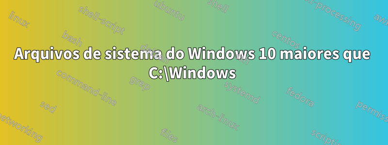 Arquivos de sistema do Windows 10 maiores que C:\Windows