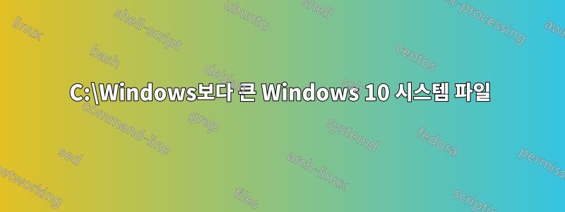 C:\Windows보다 큰 Windows 10 시스템 파일