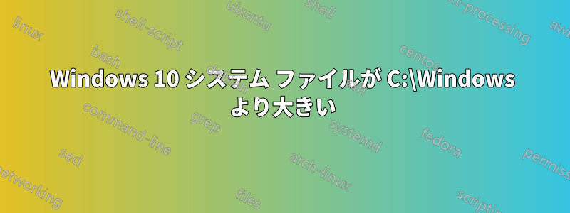 Windows 10 システム ファイルが C:\Windows より大きい