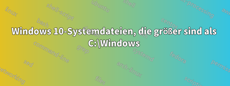 Windows 10-Systemdateien, die größer sind als C:\Windows