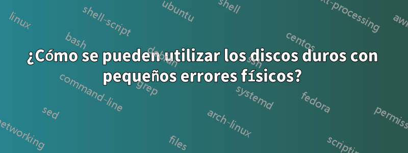 ¿Cómo se pueden utilizar los discos duros con pequeños errores físicos?