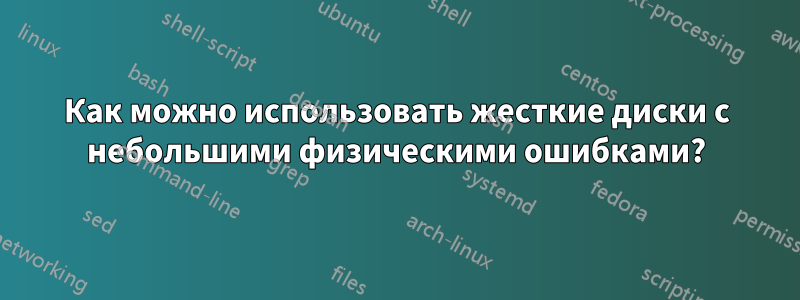 Как можно использовать жесткие диски с небольшими физическими ошибками?