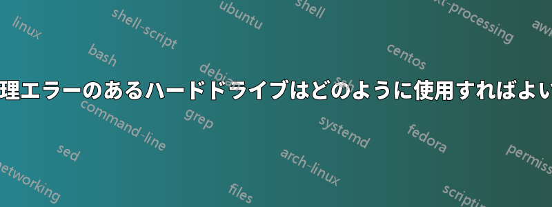 小さな物理エラーのあるハードドライブはどのように使用すればよいですか?