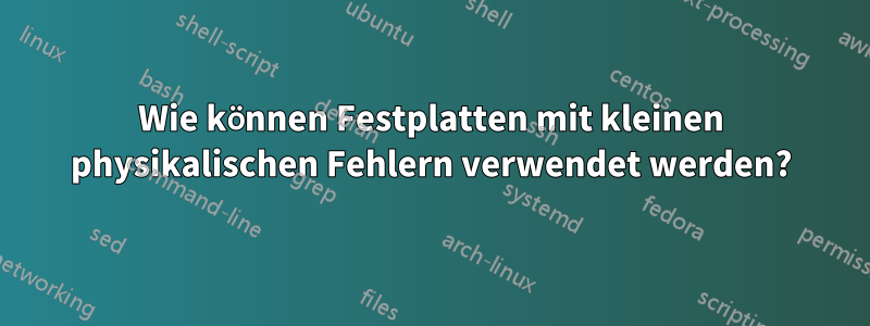 Wie können Festplatten mit kleinen physikalischen Fehlern verwendet werden?