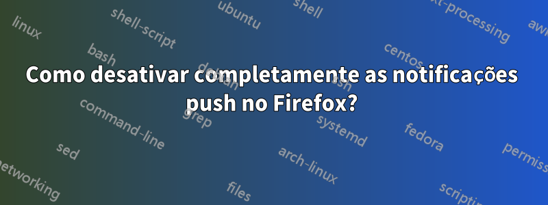 Como desativar completamente as notificações push no Firefox?