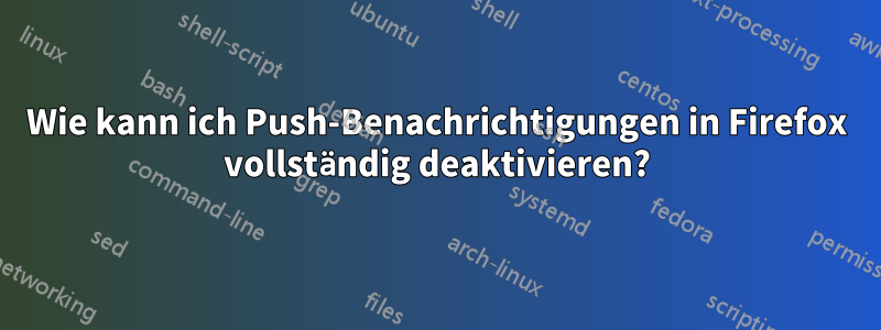 Wie kann ich Push-Benachrichtigungen in Firefox vollständig deaktivieren?