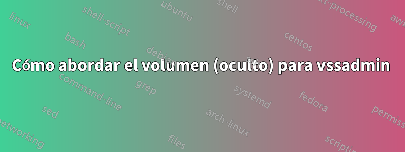 Cómo abordar el volumen (oculto) para vssadmin