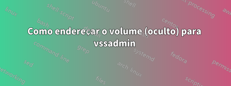 Como endereçar o volume (oculto) para vssadmin