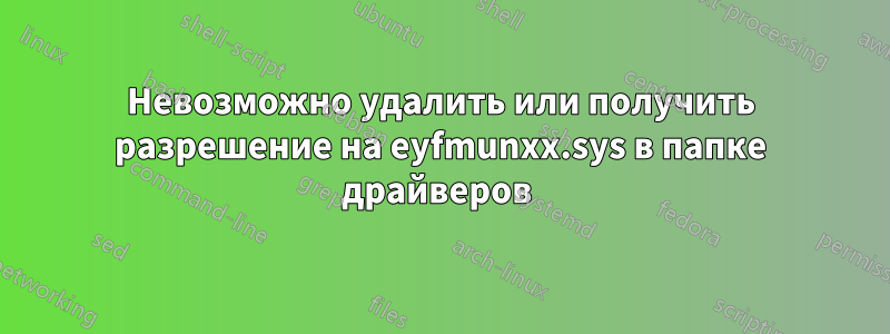 Невозможно удалить или получить разрешение на eyfmunxx.sys в папке драйверов 