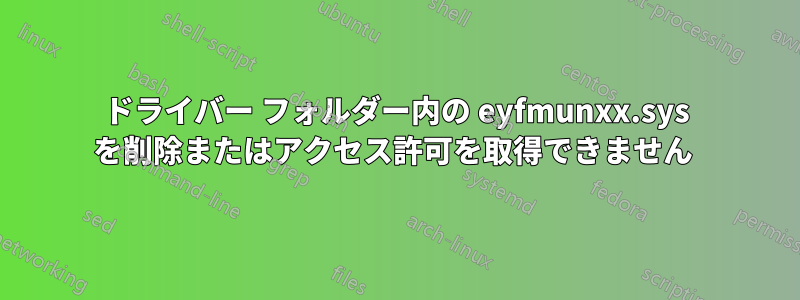 ドライバー フォルダー内の eyfmunxx.sys を削除またはアクセス許可を取得できません 