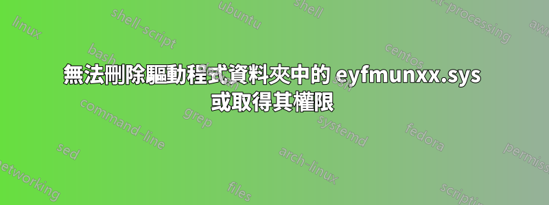 無法刪除驅動程式資料夾中的 eyfmunxx.sys 或取得其權限